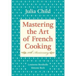 Mastering the Art of French Cooking, Volume I: 50th Anniversary Edition: A Cookb